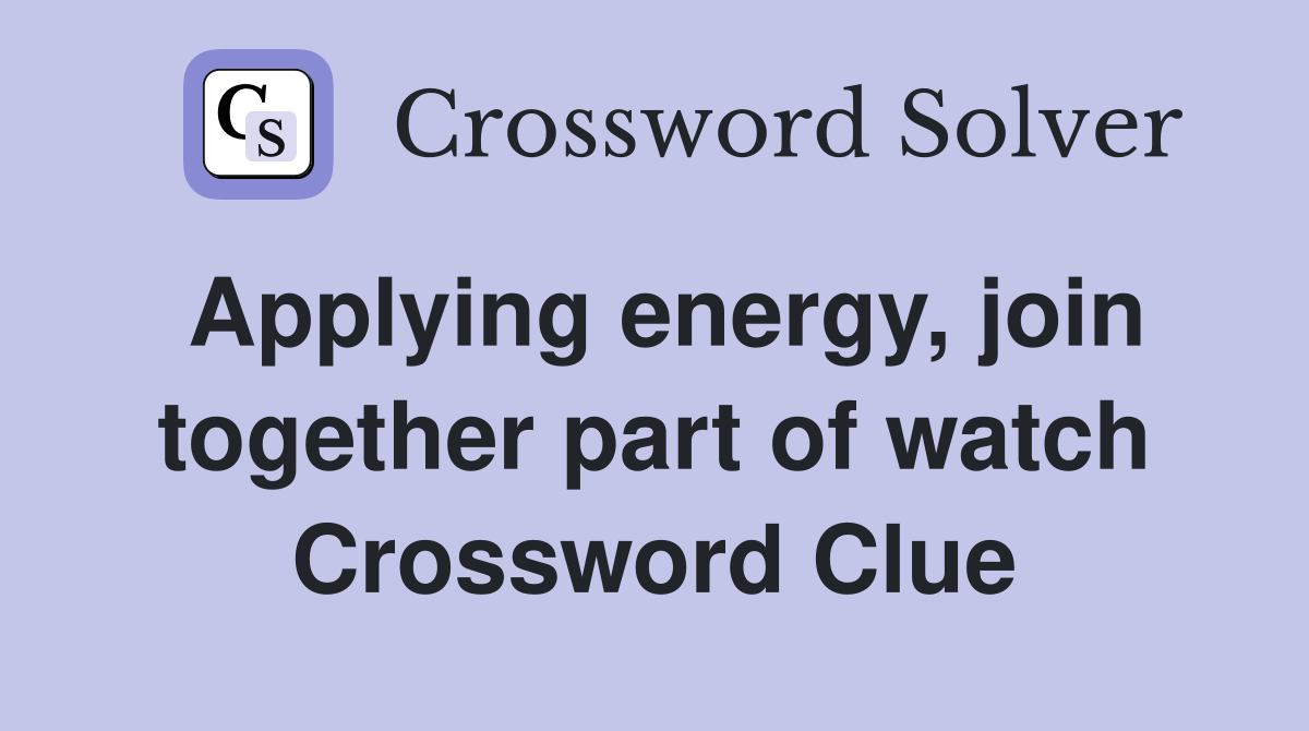 Applying energy, join together part of watch Crossword Clue Answers